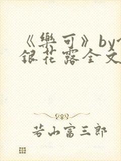 《乐可》by金银花露全文免费阅读