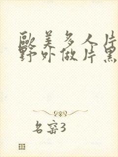 欧美多人片高潮野外做片黑人