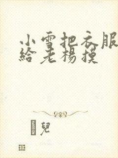 小雪把衣服解开给老杨摸