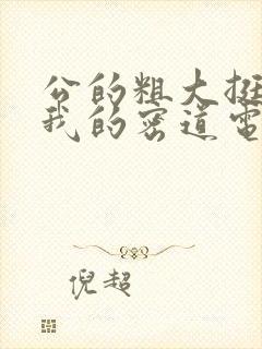 公的粗大挺进了我的密道电影院