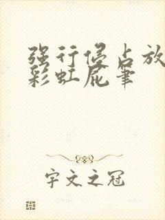 强行侵占放了个彩虹屁笔