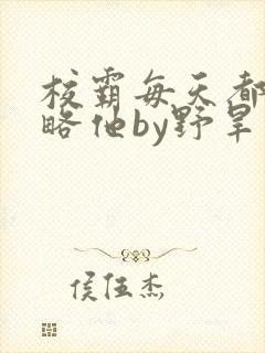 校霸每天都想攻略他by野旱烟