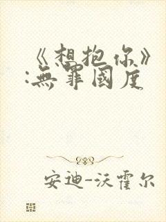 《想抱你》作者:无罪国度