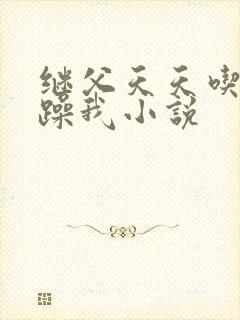 继父天天吃我奶躁我小说