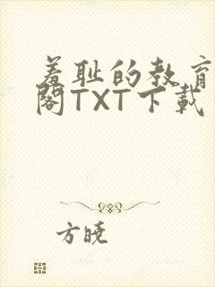 羞耻的教育笔趣阁TXT下载