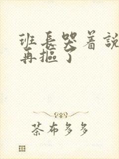 班长哭着说不能再抠了