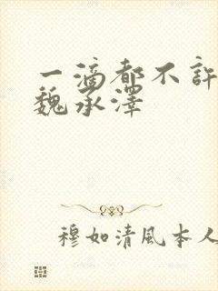 一滴都不许漏 魏承泽