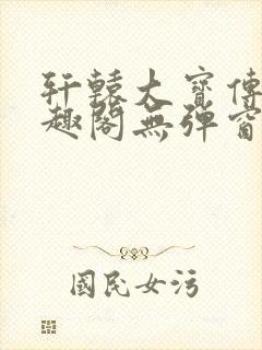 轩辕大宝传奇笔趣阁无弹窗