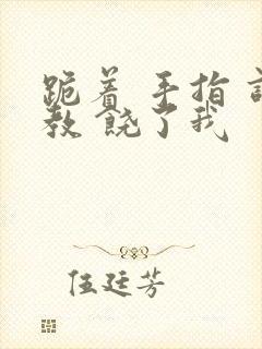 跪着 手指 调教 饶了我