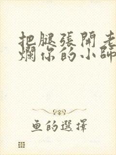 把腿张开老子臊烂你的小师尊漫画