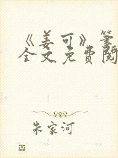 《姜可》笔趣阁全文免费阅读