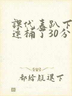 课代表趴下让我连桶了30分钟