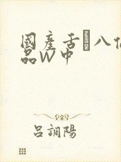 国产舌乚八伦偷品W中