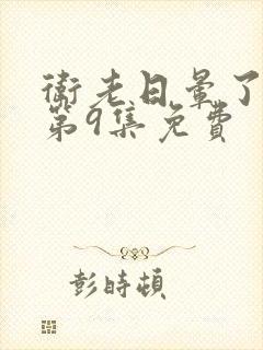 卫老日晕了淑蓉第9集免费