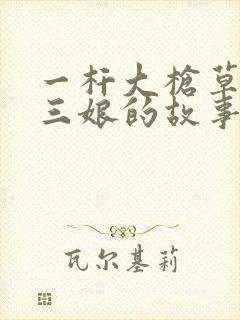 一杆大枪草一家三娘的故事