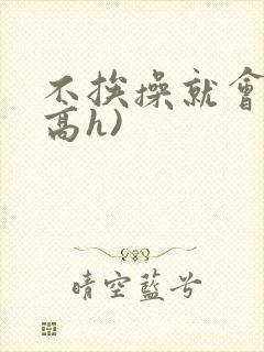 不挨操就会死(高h)