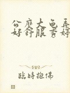 公么大龟弄得我好舒服秀婷视频