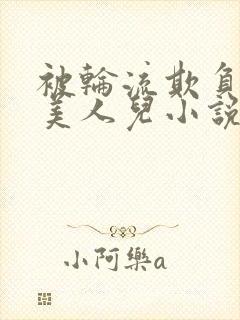 被轮流欺负的大美人儿小说