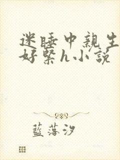 迷睡中亲生乖女好紧h小说