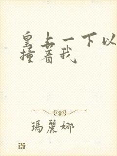 皇上一下以下的撞着我