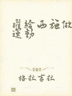 曜给西施做剧烈运动