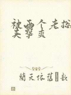 被两个老总前后夹击爽