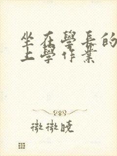 坐在学长的棒棒上学作业