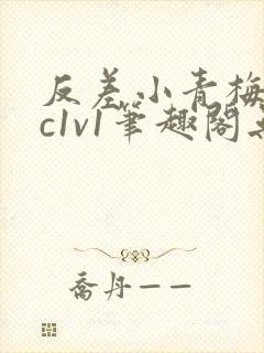 反差小青梅不经c1v1笔趣阁无弹窗