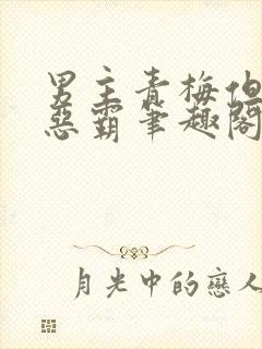 男主青梅但是个恶霸笔趣阁