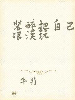 装醉把自己给流浪汉玩