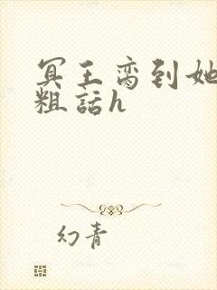 冥王脔到她哭h粗话h