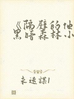 《隔壁的他by黑暗森林小说笔趣》