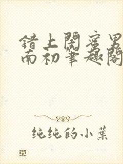 错上闺蜜男友沈南初笔趣阁