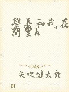 学长和我在卫生间里h