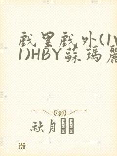 戏里戏外(1V1)HBY苏玛丽全文免费阅读