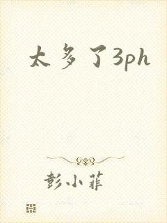 太多了3ph