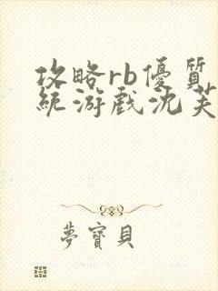 攻略rb优质系统游戏沈芙原文