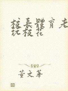 校长体育老师共玩校花