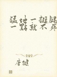 猛地一挺腿再开一点就不疼