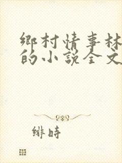 乡村情事林大牛的小说全文免费阅读无弹窗的