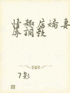 情趣店娇妻被屈辱调教