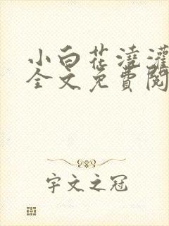 小白花浇灌日常全文免费阅读