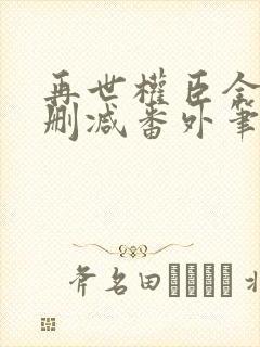 再世权臣全文无删减番外笔趣阁