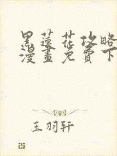 黑莲花攻略手册漫画免费下拉式