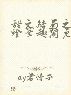 甜文结局之后青灯笔趣阁免费阅读