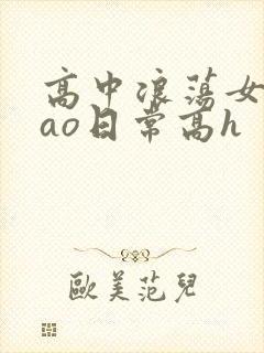 高中浪荡女挨cao日常高h