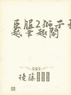 臣服2狮子和卓越笔趣阁