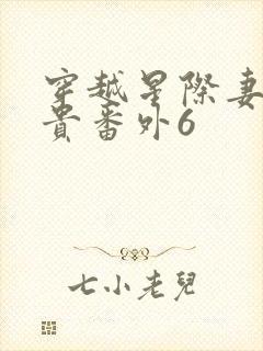 穿越星际妻荣夫贵番外6