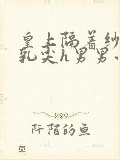 皇上隔着纱衣含乳尖h男男小说