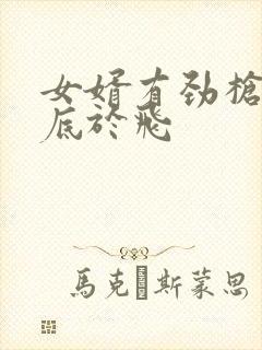 女婿有劲枪枪到底于飞